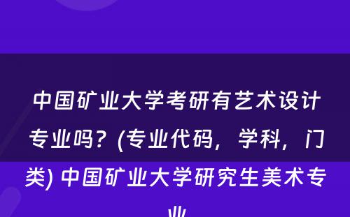 中国矿业大学考研有艺术设计专业吗？(专业代码，学科，门类) 中国矿业大学研究生美术专业