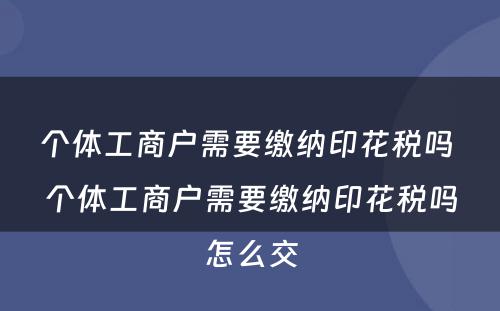 个体工商户需要缴纳印花税吗 个体工商户需要缴纳印花税吗怎么交