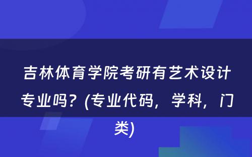 吉林体育学院考研有艺术设计专业吗？(专业代码，学科，门类) 