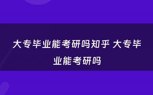 大专毕业能考研吗知乎 大专毕业能考研吗