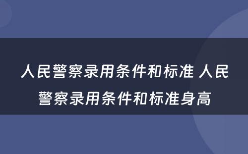 人民警察录用条件和标准 人民警察录用条件和标准身高