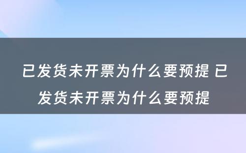 已发货未开票为什么要预提 已发货未开票为什么要预提