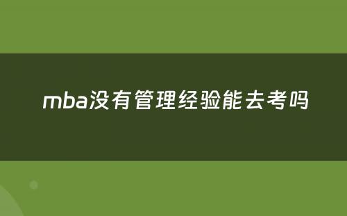  mba没有管理经验能去考吗