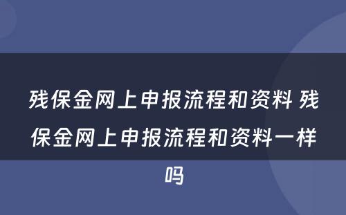残保金网上申报流程和资料 残保金网上申报流程和资料一样吗