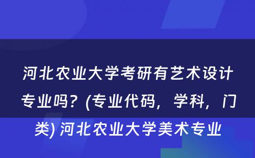 河北农业大学考研有艺术设计专业吗？(专业代码，学科，门类) 河北农业大学美术专业