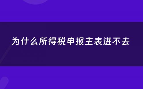 为什么所得税申报主表进不去 