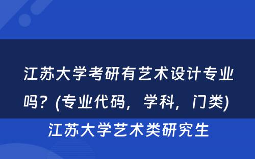 江苏大学考研有艺术设计专业吗？(专业代码，学科，门类) 江苏大学艺术类研究生