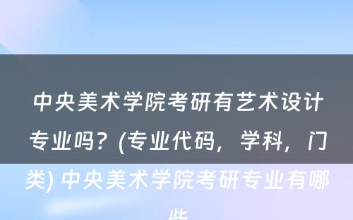 中央美术学院考研有艺术设计专业吗？(专业代码，学科，门类) 中央美术学院考研专业有哪些