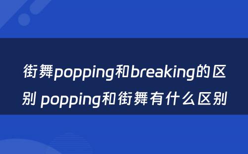 街舞popping和breaking的区别 popping和街舞有什么区别