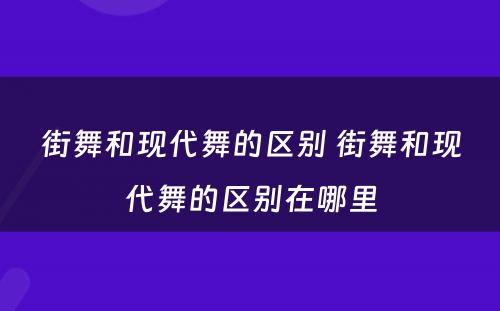 街舞和现代舞的区别 街舞和现代舞的区别在哪里