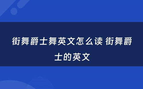 街舞爵士舞英文怎么读 街舞爵士的英文