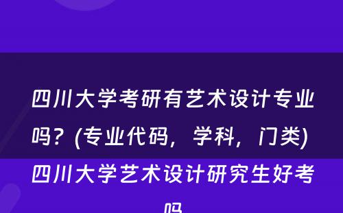 四川大学考研有艺术设计专业吗？(专业代码，学科，门类) 四川大学艺术设计研究生好考吗