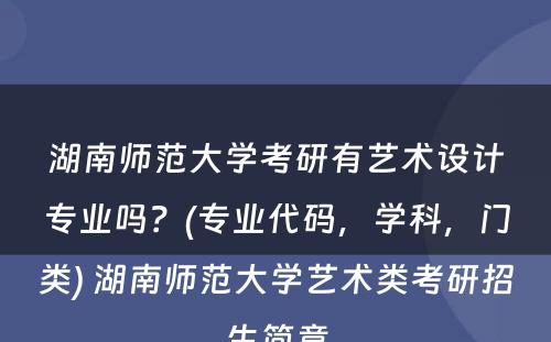 湖南师范大学考研有艺术设计专业吗？(专业代码，学科，门类) 湖南师范大学艺术类考研招生简章