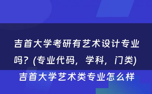 吉首大学考研有艺术设计专业吗？(专业代码，学科，门类) 吉首大学艺术类专业怎么样