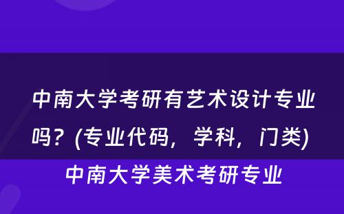 中南大学考研有艺术设计专业吗？(专业代码，学科，门类) 中南大学美术考研专业