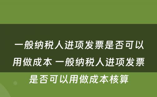 一般纳税人进项发票是否可以用做成本 一般纳税人进项发票是否可以用做成本核算