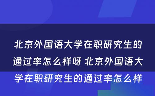 北京外国语大学在职研究生的通过率怎么样呀 北京外国语大学在职研究生的通过率怎么样