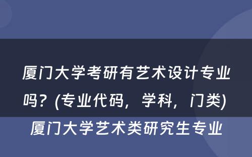 厦门大学考研有艺术设计专业吗？(专业代码，学科，门类) 厦门大学艺术类研究生专业