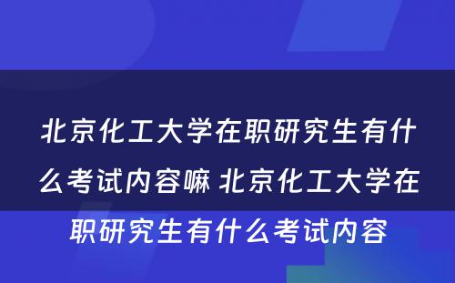 北京化工大学在职研究生有什么考试内容嘛 北京化工大学在职研究生有什么考试内容