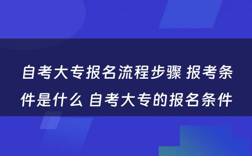 自考大专报名流程步骤 报考条件是什么 自考大专的报名条件