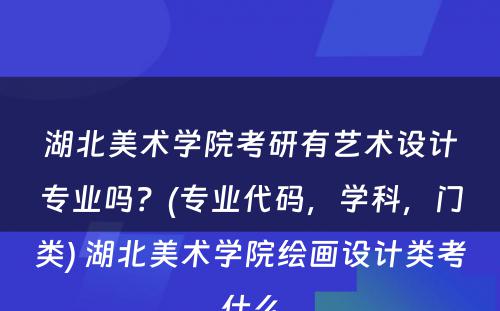 湖北美术学院考研有艺术设计专业吗？(专业代码，学科，门类) 湖北美术学院绘画设计类考什么