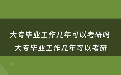 大专毕业工作几年可以考研吗 大专毕业工作几年可以考研