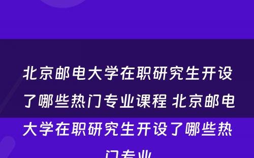 北京邮电大学在职研究生开设了哪些热门专业课程 北京邮电大学在职研究生开设了哪些热门专业