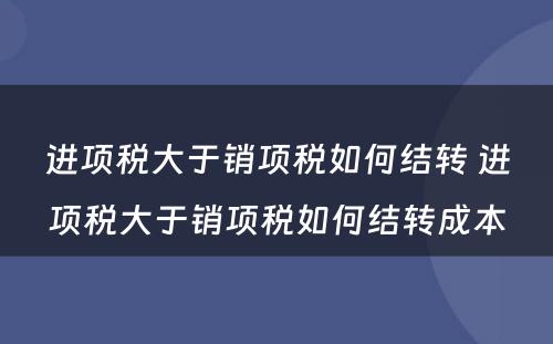 进项税大于销项税如何结转 进项税大于销项税如何结转成本