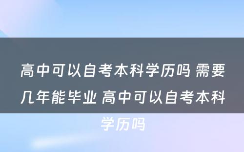 高中可以自考本科学历吗 需要几年能毕业 高中可以自考本科学历吗