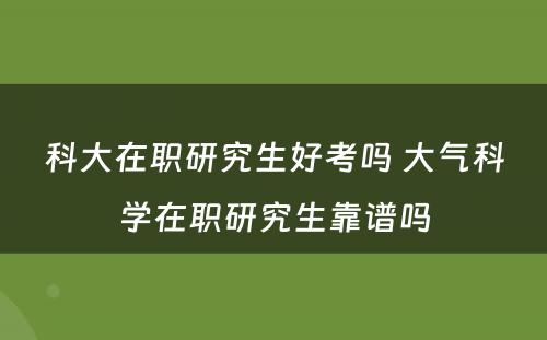 科大在职研究生好考吗 大气科学在职研究生靠谱吗