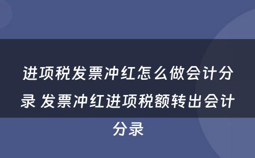 进项税发票冲红怎么做会计分录 发票冲红进项税额转出会计分录