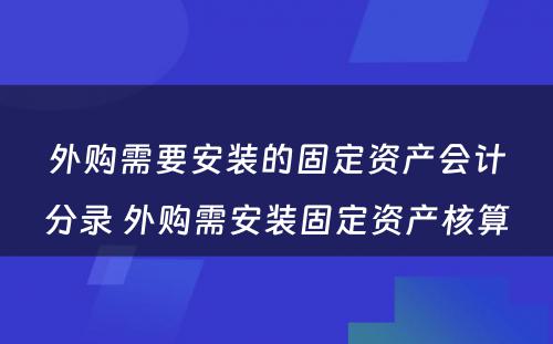 外购需要安装的固定资产会计分录 外购需安装固定资产核算