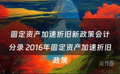 固定资产加速折旧新政策会计分录 2016年固定资产加速折旧政策