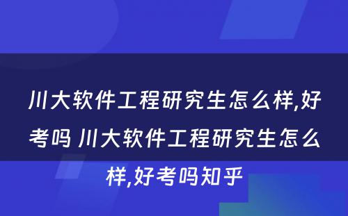 川大软件工程研究生怎么样,好考吗 川大软件工程研究生怎么样,好考吗知乎