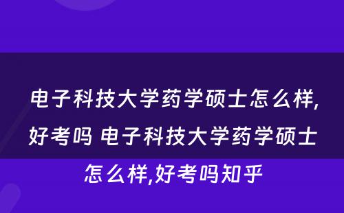 电子科技大学药学硕士怎么样,好考吗 电子科技大学药学硕士怎么样,好考吗知乎