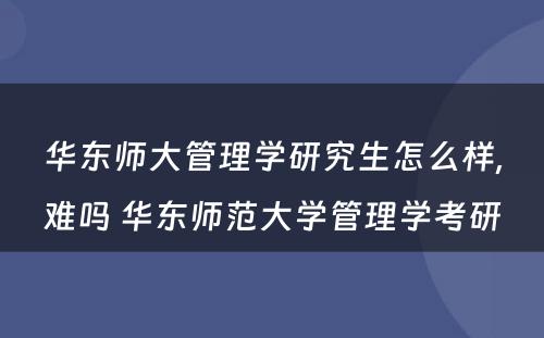 华东师大管理学研究生怎么样,难吗 华东师范大学管理学考研