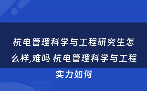杭电管理科学与工程研究生怎么样,难吗 杭电管理科学与工程实力如何