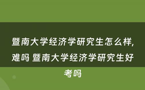 暨南大学经济学研究生怎么样,难吗 暨南大学经济学研究生好考吗