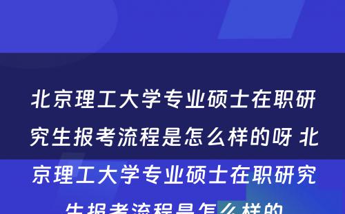 北京理工大学专业硕士在职研究生报考流程是怎么样的呀 北京理工大学专业硕士在职研究生报考流程是怎么样的