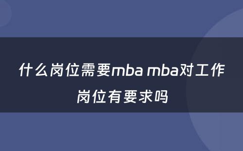 什么岗位需要mba mba对工作岗位有要求吗