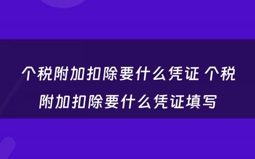 个税附加扣除要什么凭证 个税附加扣除要什么凭证填写