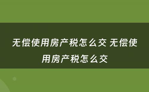 无偿使用房产税怎么交 无偿使用房产税怎么交