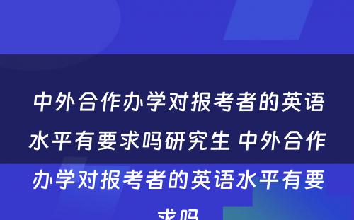 中外合作办学对报考者的英语水平有要求吗研究生 中外合作办学对报考者的英语水平有要求吗