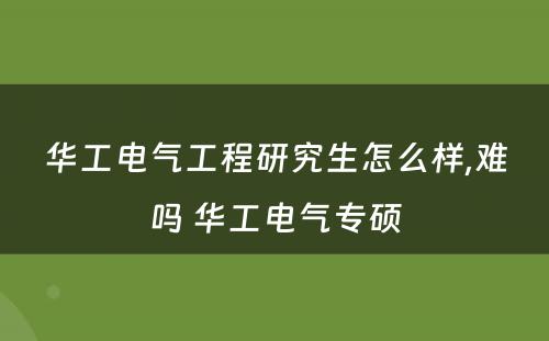 华工电气工程研究生怎么样,难吗 华工电气专硕
