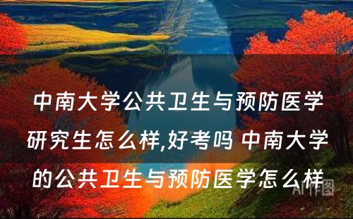 中南大学公共卫生与预防医学研究生怎么样,好考吗 中南大学的公共卫生与预防医学怎么样