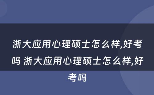 浙大应用心理硕士怎么样,好考吗 浙大应用心理硕士怎么样,好考吗