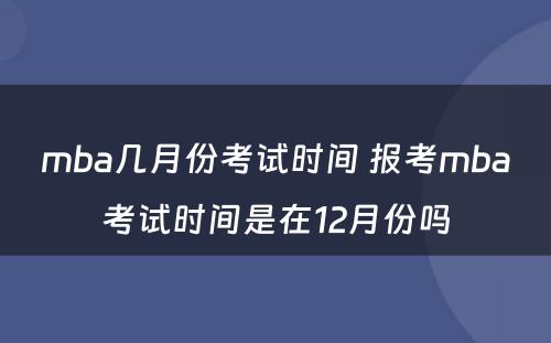 mba几月份考试时间 报考mba考试时间是在12月份吗