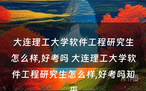 大连理工大学软件工程研究生怎么样,好考吗 大连理工大学软件工程研究生怎么样,好考吗知乎