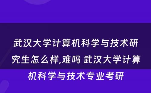 武汉大学计算机科学与技术研究生怎么样,难吗 武汉大学计算机科学与技术专业考研