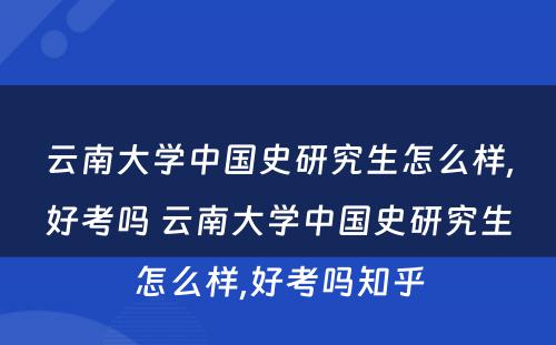 云南大学中国史研究生怎么样,好考吗 云南大学中国史研究生怎么样,好考吗知乎